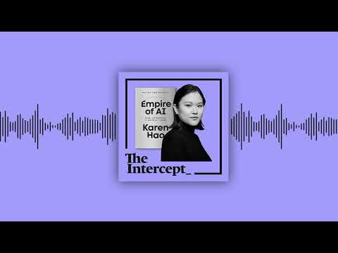 AI’s Imperial Agenda With Karen Hao ⎹ The Intercept Briefing