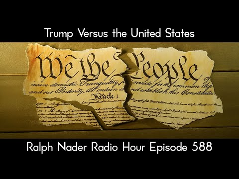 Trump Versus the United States - Ralph Nader Radio Hour Episode 588