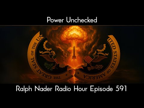 Power Unchecked - Ralph Nader Radio Hour Episode 591