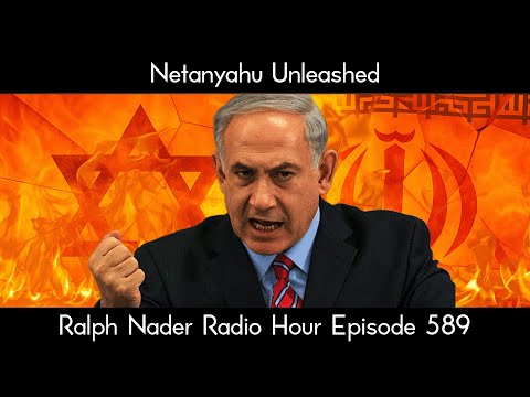 Netanyahu Unleashed - Ralph Nader Radio Hour Episode 589