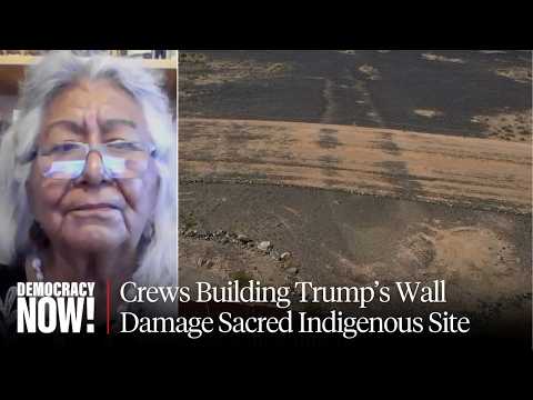 “They Don’t Care”: Trump’s Border Wall Construction Damages 1,000-Year-Old Sacred Indigenous Site