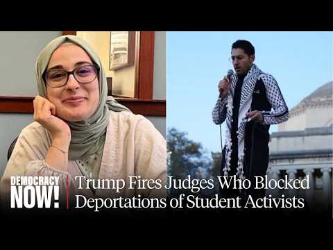 Trump Fires Judges Who Blocked Deportations of Student Activists Rümeysa Öztürk and Mohsen Mahdawi