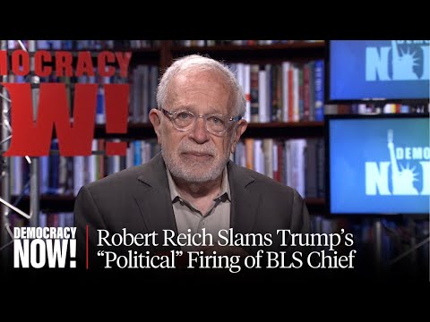 Trump's War on the Truth: Robert Reich on Firing of BLS Head & Push to Replace Fed Chair